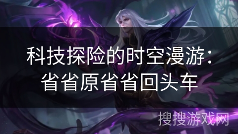 科技探险的时空漫游：省省原省省回头车