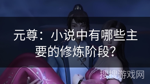 元尊：小说中有哪些主要的修炼阶段？