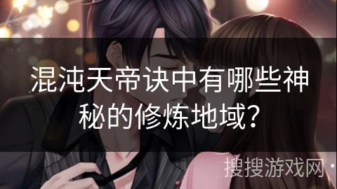 混沌天帝诀中有哪些神秘的修炼地域？