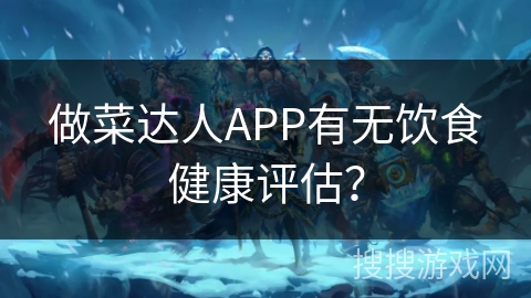 做菜达人APP有无饮食健康评估？