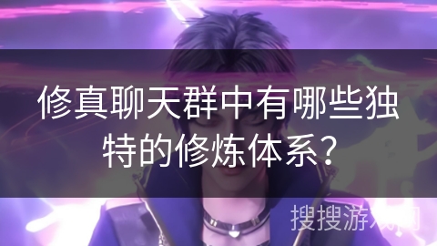 修真聊天群中有哪些独特的修炼体系？