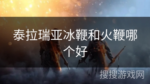 泰拉瑞亚冰鞭和火鞭哪个好