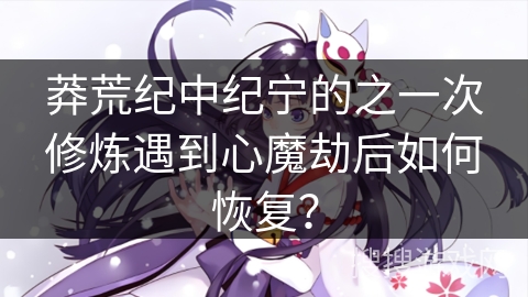 莽荒纪中纪宁的之一次修炼遇到心魔劫后如何恢复？