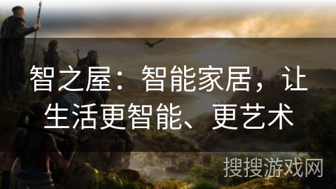 智之屋：智能家居，让生活更智能、更艺术