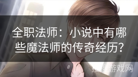 全职法师：小说中有哪些魔法师的传奇经历？