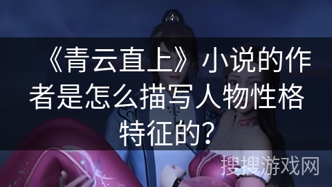 《青云直上》小说的作者是怎么描写人物性格特征的？