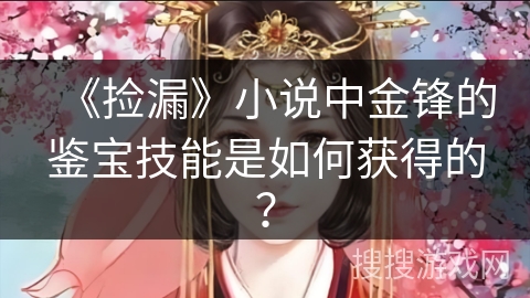 《捡漏》小说中金锋的鉴宝技能是如何获得的？