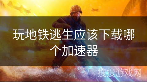 玩地铁逃生应该下载哪个加速器