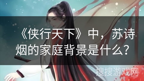 《侠行天下》中，苏诗烟的家庭背景是什么？