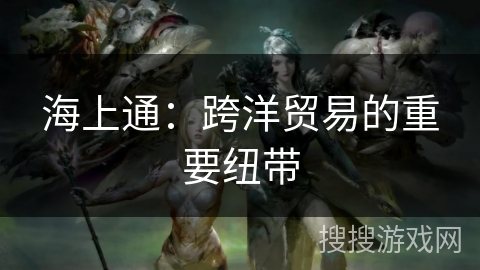 海上通：跨洋贸易的重要纽带