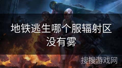 地铁逃生哪个服辐射区没有雾