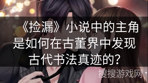 《捡漏》小说中的主角是如何在古董界中发现古代书法真迹的？