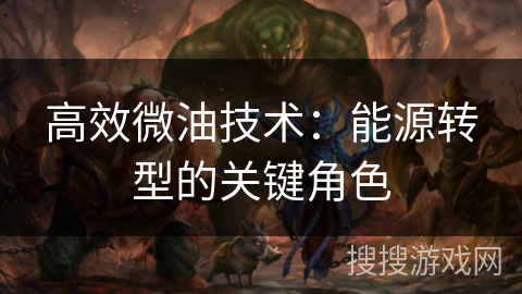 高效微油技术：能源转型的关键角色