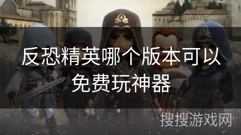 反恐精英哪个版本可以免费玩神器