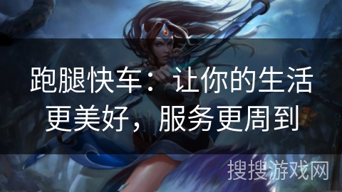 跑腿快车：让你的生活更美好，服务更周到