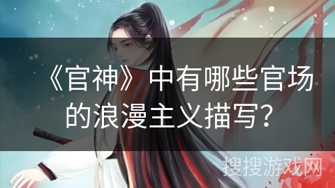 《官神》中有哪些官场的浪漫主义描写？