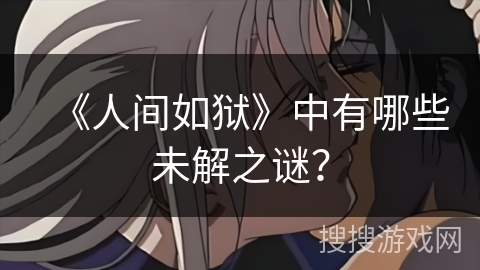 《人间如狱》中有哪些未解之谜？