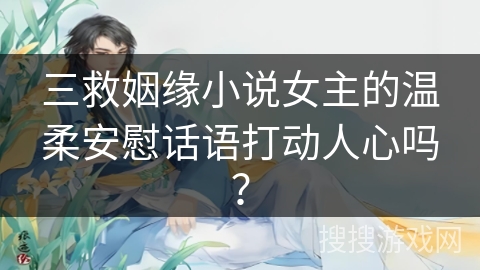 三救姻缘小说女主的温柔安慰话语打动人心吗？