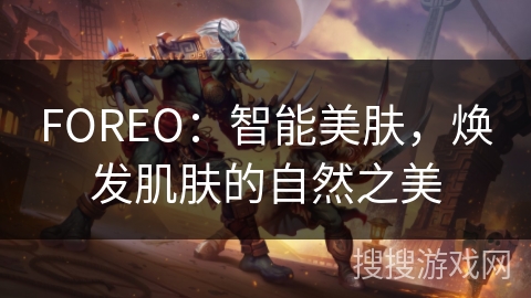 FOREO：智能美肤，焕发肌肤的自然之美