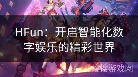 HFun：开启智能化数字娱乐的精彩世界