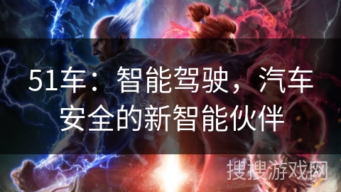 51车：智能驾驶，汽车安全的新智能伙伴