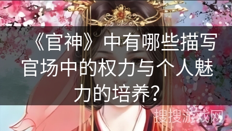 《官神》中有哪些描写官场中的权力与个人魅力的培养？