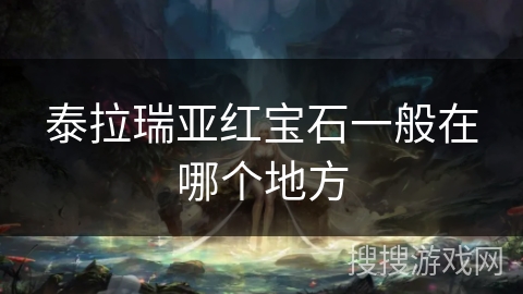 泰拉瑞亚红宝石一般在哪个地方