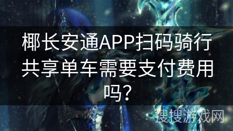椰长安通APP扫码骑行共享单车需要支付费用吗？