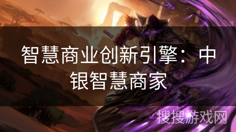 智慧商业创新引擎：中银智慧商家