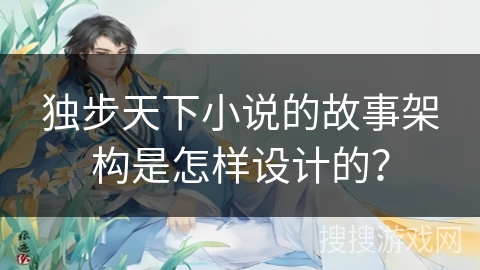 独步天下小说的故事架构是怎样设计的？