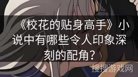 《校花的贴身高手》小说中有哪些令人印象深刻的配角？