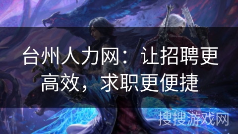 台州人力网：让招聘更高效，求职更便捷