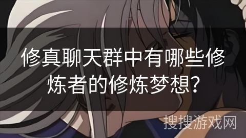 修真聊天群中有哪些修炼者的修炼梦想？