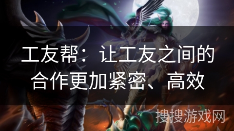 工友帮：让工友之间的合作更加紧密、高效