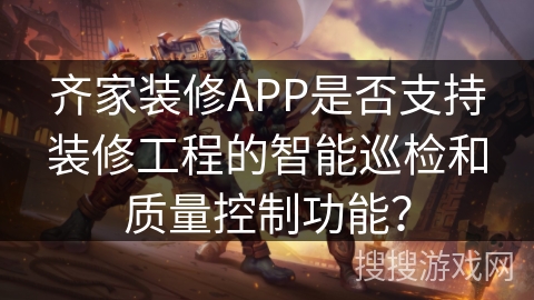齐家装修APP是否支持装修工程的智能巡检和质量控制功能？