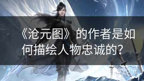 《沧元图》的作者是如何描绘人物忠诚的？