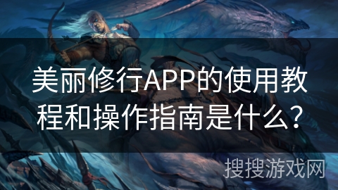 美丽修行APP的使用教程和操作指南是什么？