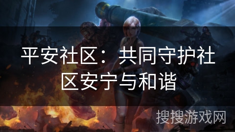 平安社区：共同守护社区安宁与和谐