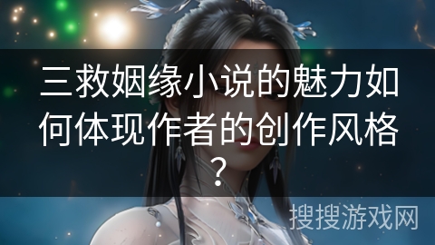 三救姻缘小说的魅力如何体现作者的创作风格？