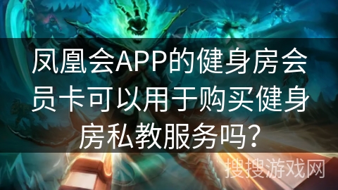 凤凰会APP的健身房会员卡可以用于购买健身房私教服务吗？