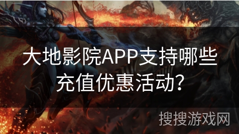 大地影院APP支持哪些充值优惠活动？