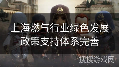 上海燃气行业绿色发展政策支持体系完善
