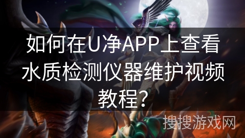 如何在U净APP上查看水质检测仪器维护视频教程？