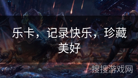 乐卡，记录快乐，珍藏美好