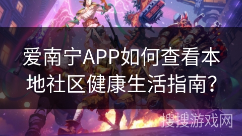 爱南宁APP如何查看本地社区健康生活指南？