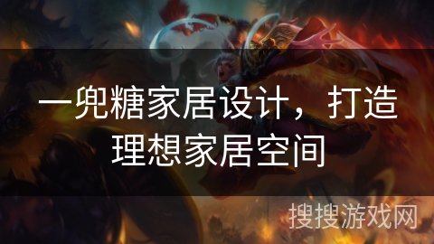 一兜糖家居设计，打造理想家居空间