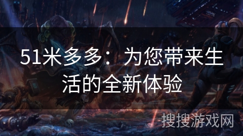 51米多多：为您带来生活的全新体验