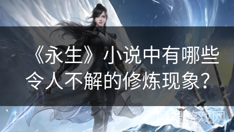 《永生》小说中有哪些令人不解的修炼现象？