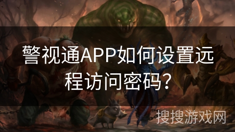 警视通APP如何设置远程访问密码？