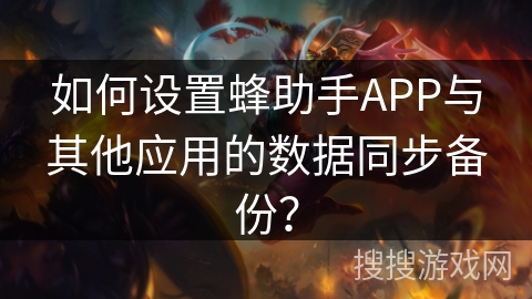 如何设置蜂助手APP与其他应用的数据同步备份？